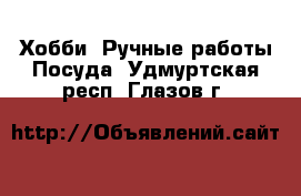 Хобби. Ручные работы Посуда. Удмуртская респ.,Глазов г.